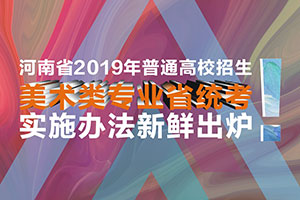河南省2019年普通高校招生美术类专业省统考实施办法