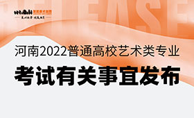 河南2022普通高校艺术类专业考试有关事宜发布 | 美术类12月4日考试 1月5日公布成绩
