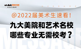 @2022届美术生速看！九大美院和艺术名校哪些专业无需校考？