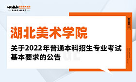 湖北美术学院关于2022年普通本科招生专业考试基本要求的公告