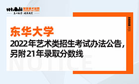 东华大学2022年艺术类招生考试办法公告，另附21年录取分数线