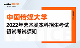 中国传媒大学2022年艺术类本科招生考试初试考试须知