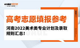 高考志愿填报参考！河南2022美术类专业计划及录取规则汇总！